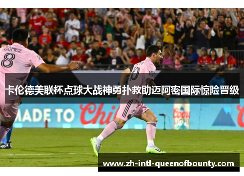 卡伦德美联杯点球大战神勇扑救助迈阿密国际惊险晋级 卡伦德美联杯点球大战神勇扑救助迈阿密国际惊险晋级