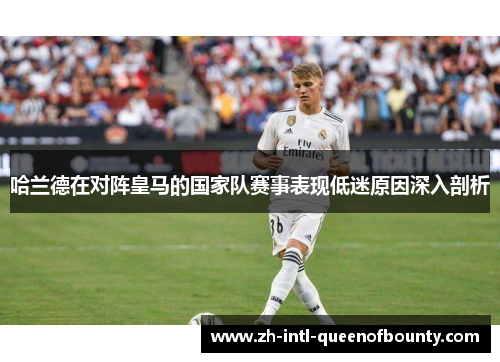 哈兰德在对阵皇马的国家队赛事表现低迷原因深入剖析 哈兰德在对阵皇马的国家队赛事表现低迷原因深入剖析